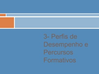 3- Perfis de
Desempenho e
Percursos
Formativos
 