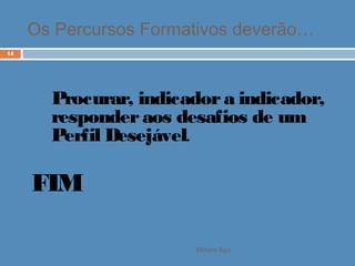 Os Percursos Formativos deverão…
Miriam Aço
14
Procurar, indicadora indicador,
responderaos desafios de um
Perfil Desejável.
FIM
 