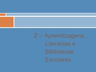 2 – Aprendizagens,
Literacias e
Bibliotecas
Escolares
 