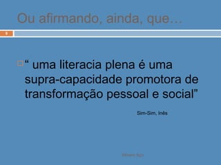 Miriam Aço
9
 “ uma literacia plena é uma
supra-capacidade promotora de
transformação pessoal e social”
Sim-Sim, Inês
Ou afirmando, ainda, que…
 