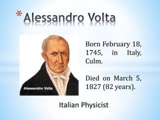 *
Born February 18,
1745, in Italy,
Culm.
Died on March 5,
1827 (82 years).
Italian Physicist
 