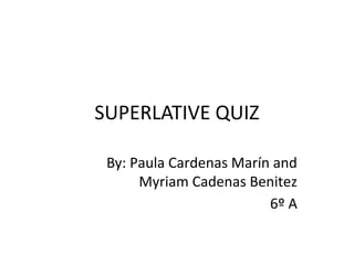 SUPERLATIVE QUIZ
By: Paula Cardenas Marín and
Myriam Cadenas Benitez
6º A
 