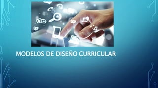MODELOS DE DISEÑO CURRICULAR
 