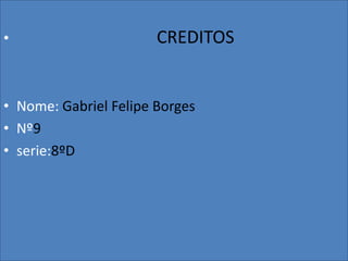 •

CREDITOS

• Nome: Gabriel Felipe Borges
• Nº9
• serie:8ºD

 