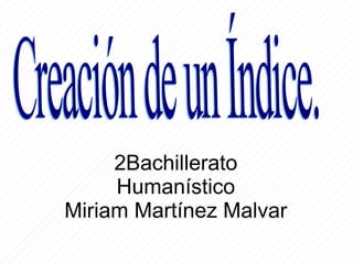 2Bachillerato Humanístico Miriam Martínez Malvar Creación de un Índice. 