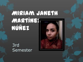 Miriam Janeth
Martínez
Núñez
3rd
Semester

 