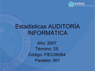 Estadísticas AUDITORÍA INFORMÁTICA Año: 2007  Término: 2S  Código: FIEC06064  Paralelo: 001 