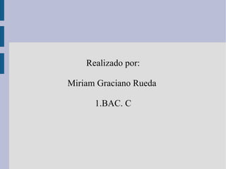 Realizado por: Miriam Graciano Rueda  1.BAC. C 