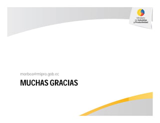 MUCHAS GRACIAS
morbea@mipro.gob.ec
 