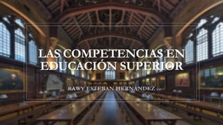 LAS COMPETENCIAS EN
EDUCACIÓN SUPERIOR
RAWY ESTEBAN HERNÁNDEZ
 