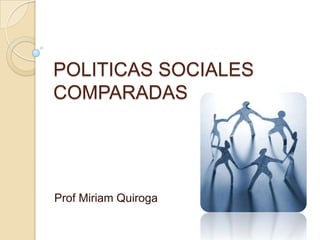 POLITICAS SOCIALES
COMPARADAS




Prof Miriam Quiroga
 