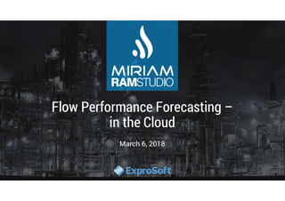 RAMSTUDIO
Flow Performance Forecasting –
in the Cloud
March 6, 2018
 