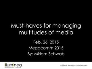 Follow us! facebook.com/illuminea
Must-haves for managing
multitudes of media
Feb. 26, 2015
Megacomm 2015
By: Miriam Schwab
 