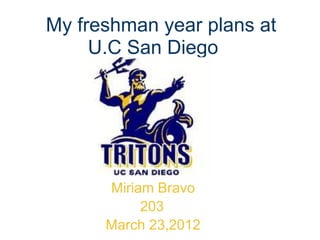My freshman year plans at
     U.C San Diego




      Miriam Bravo
           203
      March 23,2012
 