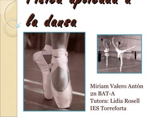 Física aplicada a
la dansa


          Miriam Valero Antón
          2n BAT-A
          Tutora: Lidia Rosell
          IES Torreforta
 
