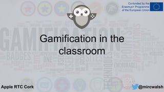 Gamification in the
classroom
@mircwalshApple RTC Cork
 