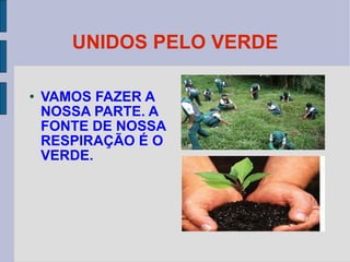 UNIDOS PELO VERDE VAMOS FAZER A NOSSA PARTE. A FONTE DE NOSSA RESPIRAÇÃO É O VERDE. 