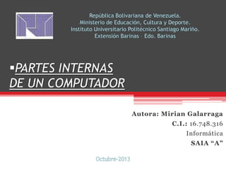 PARTES INTERNAS
DE UN COMPUTADOR
Autora: Mirian Galarraga
C.I.: 16.748.316

Informática
SAIA “A”

 