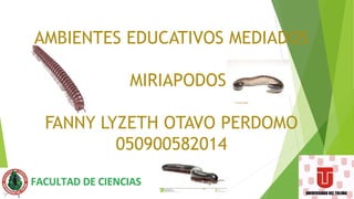 AMBIENTES EDUCATIVOS MEDIADOS
MIRIAPODOS
FANNY LYZETH OTAVO PERDOMO
050900582014
 