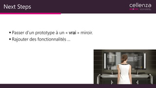 Next Steps
 Passer d’un prototype à un « vrai » miroir.
 Rajouter des fonctionnalités …
 
