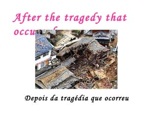 After the tragedy that occurred Depois da tragédia que ocorreu 