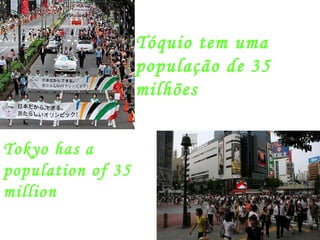 Tóquio tem uma população de 35 milhões Tokyo has a population of 35 million 