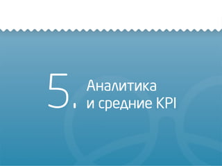 5. Аналитика
и средние KPI
 