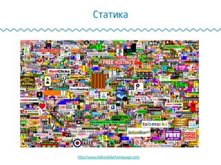 Статика
http://www.milliondollarhomepage.com/
 