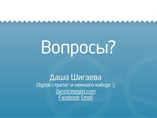 Вопросы?
Даша Шигаева
Digital стратег и немного киборг :)
Zenstrategist.com
Facebook Email
 