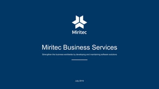 Miritec Business Services
Strengthen the business worldwide by developing and maintaining software solutions
July 2015
 