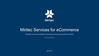 Miritec Services for eCommerce
Strengthen the business worldwide by developing and accompanying software solutions
April 2015
 