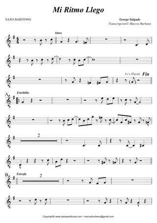 

    
  

Intro
   
  
 
   


   
  
  
   
 

      


   
  
 
 
1x`s (Tacet)

( )
 
Fin
  



Estribillo
A
      
 

  
  
 
    


    
 

 



     
  
 


    
  

   


 2

 

 

 
  





   
 
      
  
   
    


 2EstrofaB
  
  
    


   
  
    
   
  

   
Mi Ritmo Llego
SAXO BARITONO George Salgado
Transcripcion© Marcos Burbano
Copyright© www.salsapartituras.com - marcosburbano@gmail.com
 