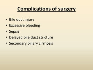 Complications of surgery
• Bile duct injury
• Excessive bleeding
• Sepsis
• Delayed bile duct stricture
• Secondary biliary cirrhosis
 
