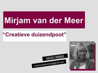 Mirjam van der Meer “ Creatieve duizendpoot” [email_address] 0639139880 