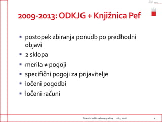 2009-2013:ODKJG + Knjižnica Pef
 postopek zbiranja ponudb po predhodni
objavi
 2 sklopa
 merila ≠ pogoji
 specifični p...