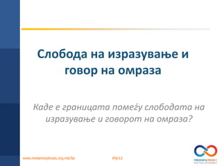 Слпбпда на изразуваое и
           гпвпр на пмраза

     Каде е границата ппмеду слпбпдата на
       изразуваое и гпвпрпт на пмраза?


www.metamorphosis.org.mk/fpi   #fpi12
 