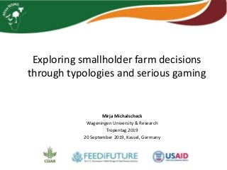 Exploring smallholder farm decisions
through typologies and serious gaming
Mirja Michalscheck
Wageningen University & Research
Tropentag 2019
20 September 2019, Kassel, Germany
 