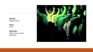 Nombre:
Global Groove
Fecha:
1973
Materiales:
Video (color, sound)
28:30 min.
 