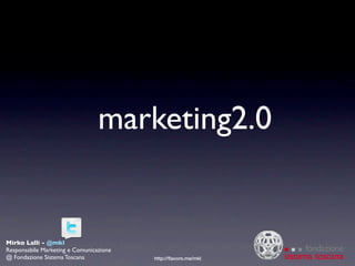 marketing2.0


Mirko Lalli - @mkl
Responsabile Marketing e Comunicazione
@ Fondazione Sistema Toscana             http://ﬂavors.me/mkl
 