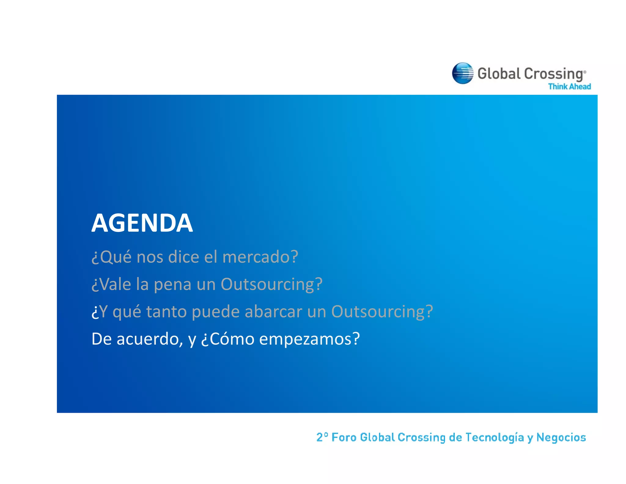 AGENDA
¿Qué nos dice el mercado?
¿Vale la pena un Outsourcing?
¿Y qué tanto puede abarcar un Outsourcing?
De acuerdo, y ¿Cómo empezamos?
D         d    Có               ?
 