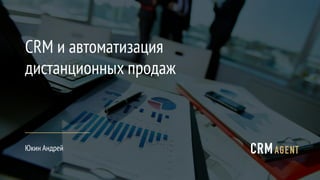 CRM и автоматизация
дистанционных продаж
Юкин Андрей
 