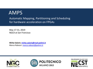 1
DIPARTIMENTO DI ELETTRONICA,
INFORMAZIONE E BIOINGEGNERIA
AMPS
Automatic Mapping, Partitioning and Scheduling
for hardware acceleration on FPGAs
Mirko Salaris: mirko.salaris@mail.polimi.it
Marco Rabozzi: marco.rabozzi@polimi.it
May 17-31, 2019
NGCX at San Francisco
 