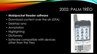2002: PALM TRĒO
• Mobipocket Reader software
• Download content over the air (OTA)
• Desktop sync
• Annotation
• Highlight...