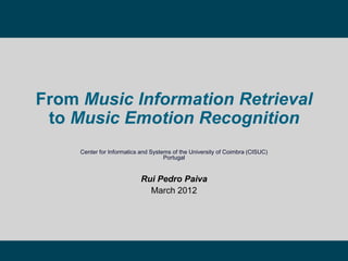 From Music Information Retrieval
to Music Emotion Recognition
Center for Informatics and Systems of the University of Coimbra (CISUC)
Portugal
Rui Pedro Paiva
March 2012
 