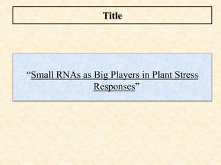 “Small RNAs as Big Players in Plant Stress
Responses”
Title
 