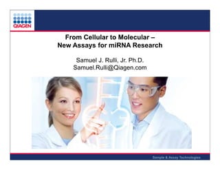 From Cellular to Molecular –
New Assays for miRNA Research
Samuel J. Rulli, Jr. Ph.D.
Samuel.Rulli@Qiagen.com

Sample & Assay Technologies

 