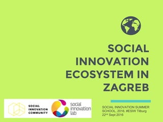 SOCIAL
INNOVATION
ECOSYSTEM IN
ZAGREB
SOCIAL INNOVATION SUMMER
SCHOOL, 2016. #ESIW Tilburg
22nd Sept 2016
 
