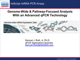miScript miRNA PCR Arrays

Genome-Wide & Pathway-Focused Analysis
With an Advanced qPCR Technology

Samuel J. Rulli, Jr.,Ph.D.
qPCR Applications Scientist
Samuel.Rulli@QIAGEN.com

Sample & Assay Technologies

 