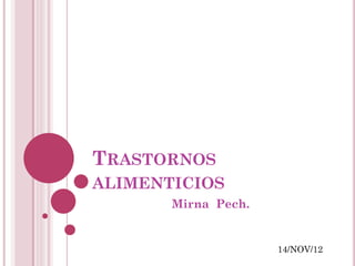 TRASTORNOS
ALIMENTICIOS
       Mirna Pech.


                     14/NOV/12
 