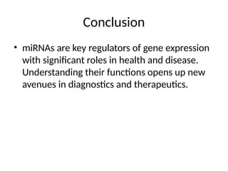 Conclusion
• miRNAs are key regulators of gene expression
with significant roles in health and disease.
Understanding their functions opens up new
avenues in diagnostics and therapeutics.
 